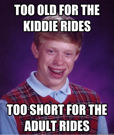 too old for the kiddie rides too short for the adult rides  Bad Luck Brian