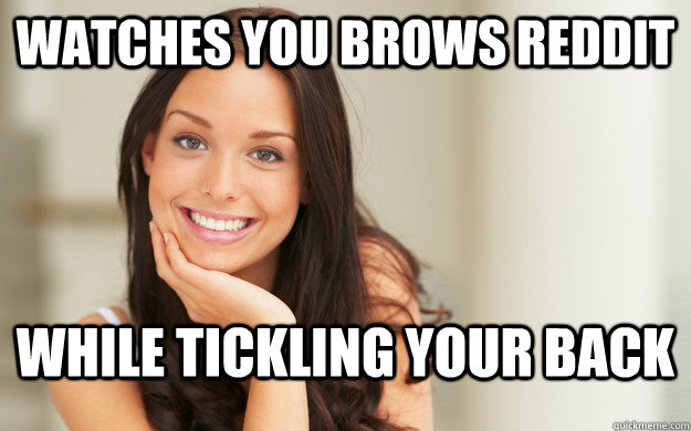 Watches you brows reddit while tickling your back  Good Girl Gina