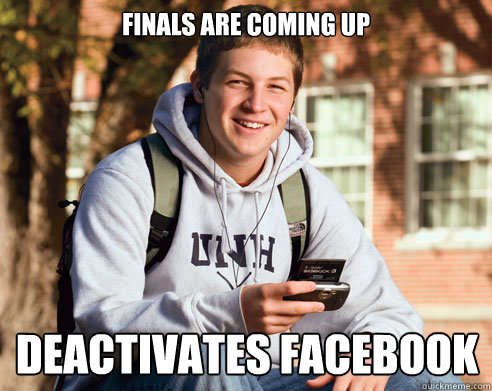 Finals are coming up deactivates facebook  College Freshman