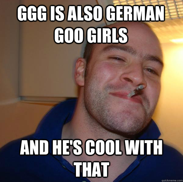GGG is also German Goo Girls and he's cool with that - GGG is also German Goo Girls and he's cool with that  Misc