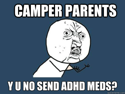 Camper Parents y u no send ADHD meds?  Y U No