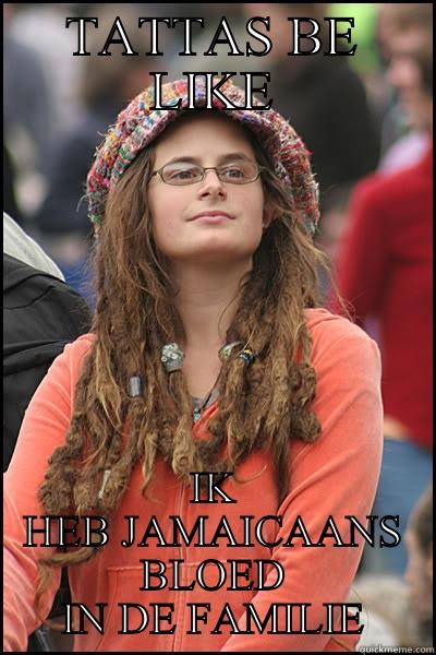 TATTAS Be like - TATTAS BE LIKE IK HEB JAMAICAANS BLOED IN DE FAMILIE College Liberal