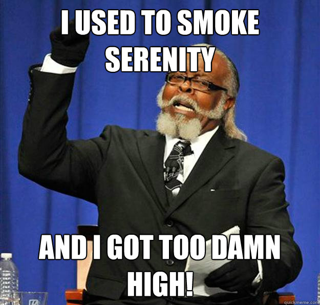 I used to smoke serenity and I got too damn high!  Jimmy McMillan