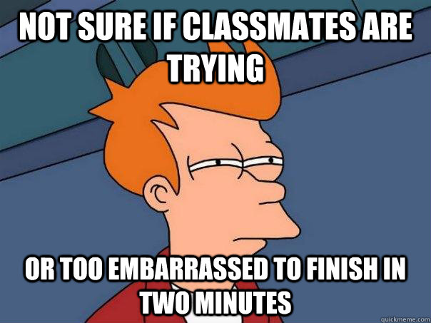 Not sure if classmates are trying OR TOO EMBARRASSED TO FINISH IN TWO MINUTES - Not sure if classmates are trying OR TOO EMBARRASSED TO FINISH IN TWO MINUTES  Futurama Fry