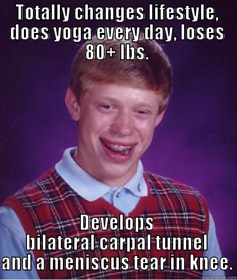 TOTALLY CHANGES LIFESTYLE, DOES YOGA EVERY DAY, LOSES 80+ LBS. DEVELOPS BILATERAL CARPAL TUNNEL AND A MENISCUS TEAR IN KNEE. Bad Luck Brian