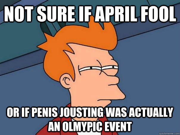 Not sure if april fool Or if penis jousting was actually an olmypic event  Futurama Fry