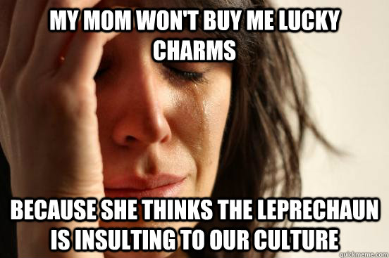My mom won't buy me Lucky Charms Because she thinks the leprechaun is insulting to our culture  First World Problems
