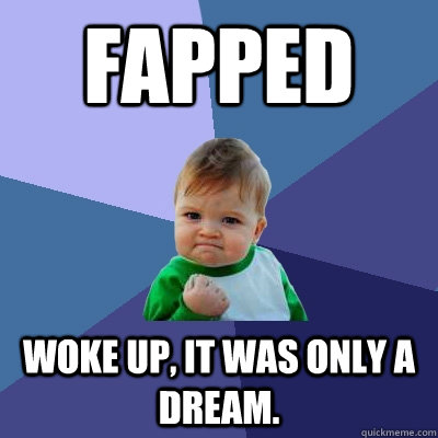 Fapped woke up, it was only a dream.  Success Kid