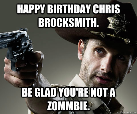 Happy birthday Chris Brocksmith. be glad you're not a zommbie.  Rick Grimes Walking Dead