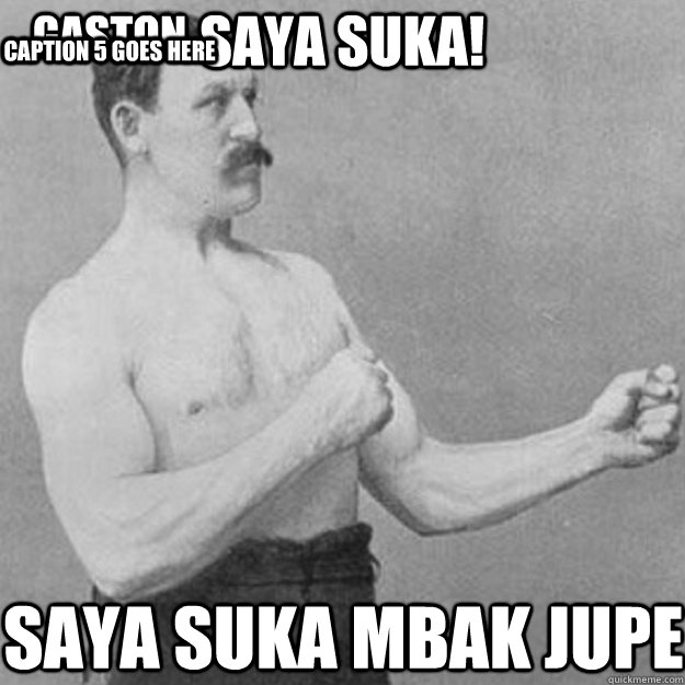 Saya suka! Saya Suka Mbak JUPE Gaston Caption 4 goes here Caption 5 goes here  overly manly man