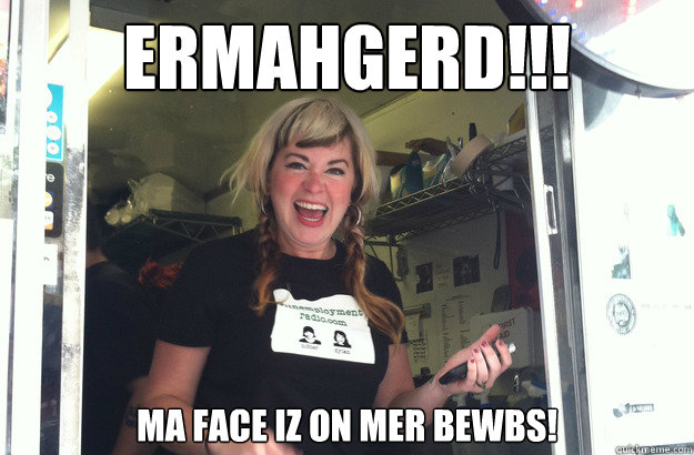 ERMAHGERD!!! MA FACE IZ ON MER BEWBS!  