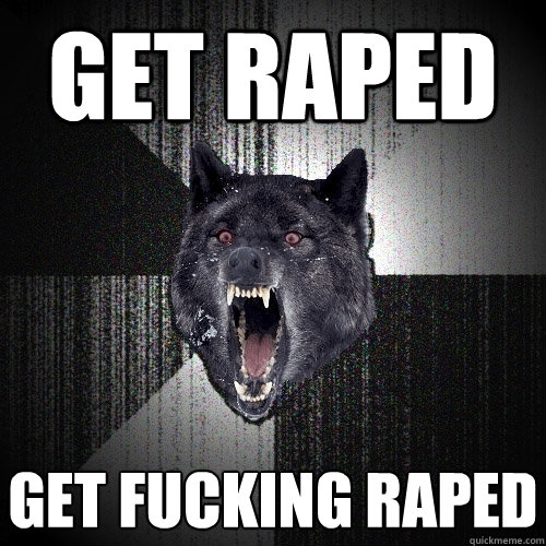 get raped get fucking raped  Insanity Wolf