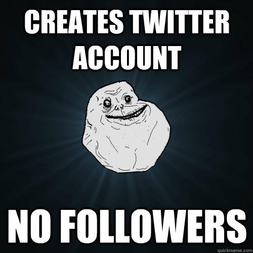 creates twitter account no followers   Forever Alone