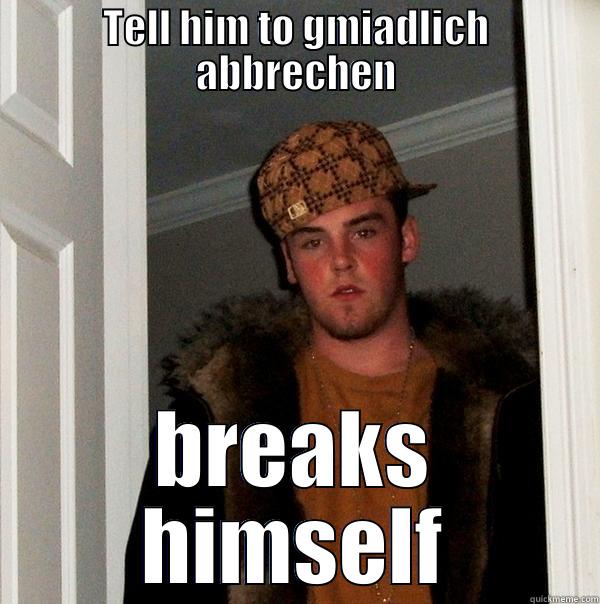 TELL HIM TO GMIADLICH ABBRECHEN BREAKS HIMSELF Scumbag Steve