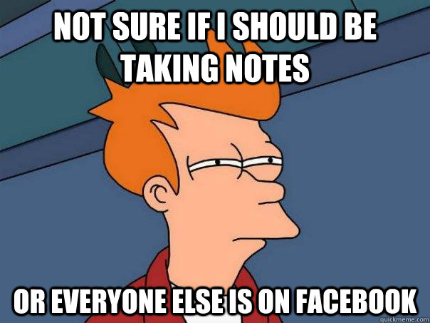 Not sure if i should be taking notes Or everyone else is on facebook  Futurama Fry