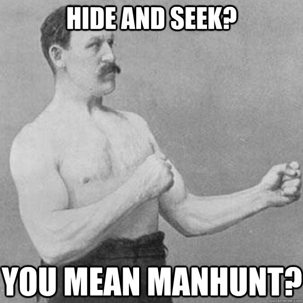 Hide and seek? You mean manhunt?  overly manly man