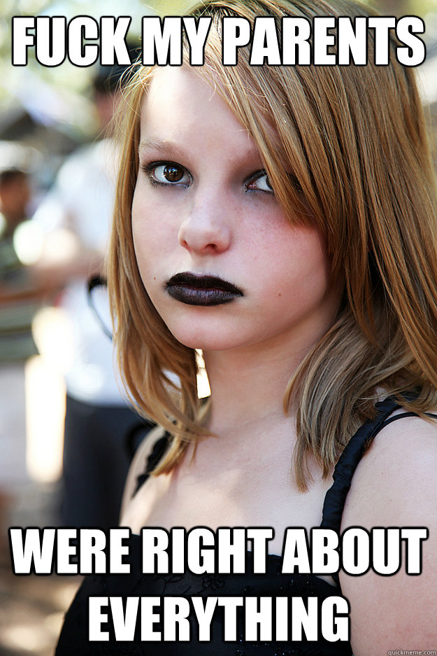 fuck my parents were right about everything  Well Adjusted Goth