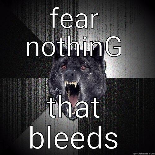 FEAR NOTHING THAT BLEEDS Insanity Wolf