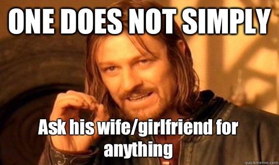 ONE DOES NOT SIMPLY Ask his wife/girlfriend for anything  One Does Not Simply