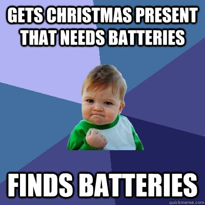 Gets Christmas present that needs batteries finds batteries  Success Kid