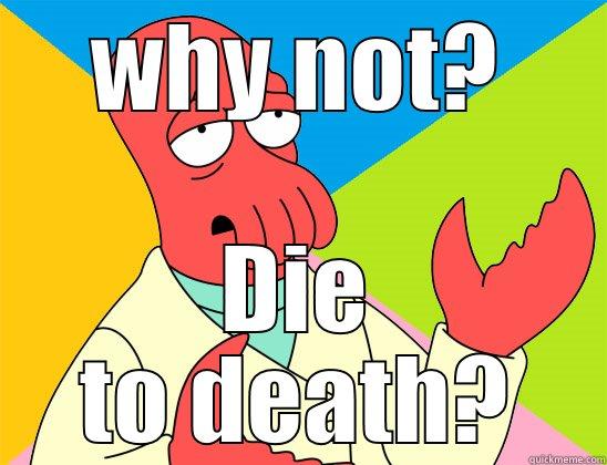 WHY NOT? DIE TO DEATH? Futurama Zoidberg 