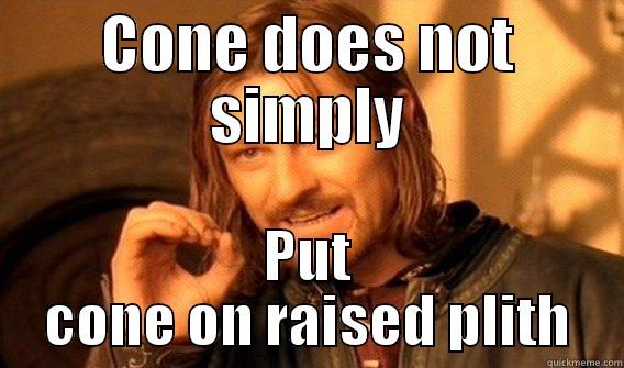 CONE DOES NOT SIMPLY PUT CONE ON RAISED PLITH One Does Not Simply