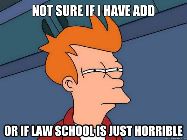 Not sure if I have ADD Or if law school is just horrible  Futurama Fry