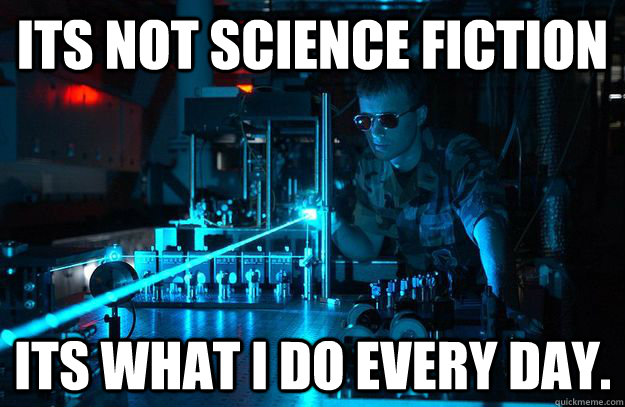 Its Not Science Fiction Its what i do every day. - Its Not Science Fiction Its what i do every day.  Unimpressed Air Force Tech