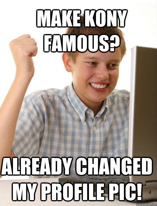 Make Kony Famous? already changed my profile pic!  First Day on the Internet Kid