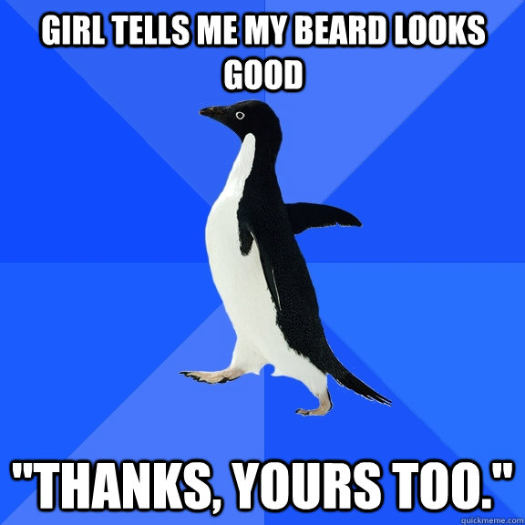 Girl tells me my beard looks good 