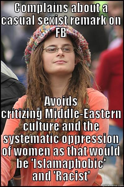 COMPLAINS ABOUT A CASUAL SEXIST REMARK ON FB AVOIDS CRITIZING MIDDLE-EASTERN CULTURE AND THE SYSTEMATIC OPPRESSION OF WOMEN AS THAT WOULD BE 'ISLAMAPHOBIC' AND 'RACIST' College Liberal
