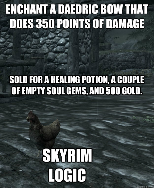 Enchant a daedric bow that does 350 points of damage Sold for a healing potion, a couple of empty soul gems, and 500 gold. Skyrim logic - Enchant a daedric bow that does 350 points of damage Sold for a healing potion, a couple of empty soul gems, and 500 gold. Skyrim logic  Skyrim Logic