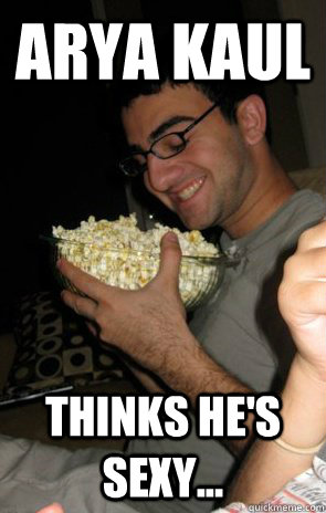 Arya Kaul Thinks he's sexy... - Arya Kaul Thinks he's sexy...  creeper arya