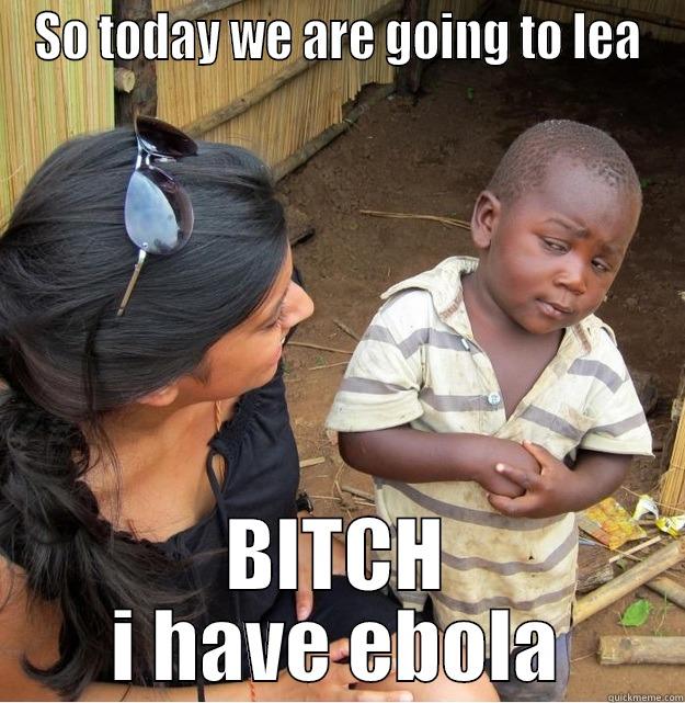 SO TODAY WE ARE GOING TO LEA BITCH I HAVE EBOLA Skeptical Third World Kid