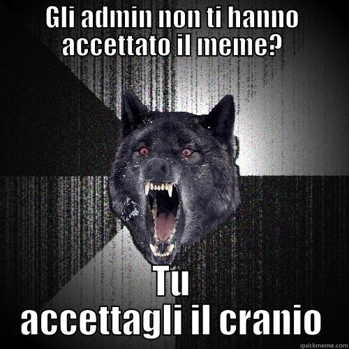 GLI ADMIN NON TI HANNO ACCETTATO IL MEME? TU ACCETTAGLI IL CRANIO Insanity Wolf