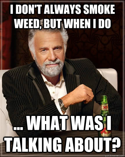 I don't always smoke weed, but when I do ... what was i talking about?  The Most Interesting Man In The World