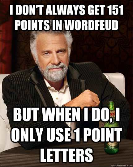 I don't always get 151 points in wordfeud but when I do, I only use 1 point letters  The Most Interesting Man In The World