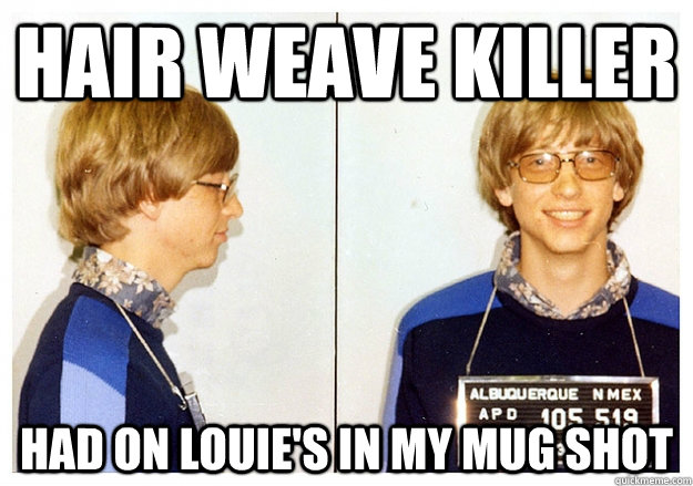 Hair weave killer had on Louie's in my mug shot - Hair weave killer had on Louie's in my mug shot  big bill