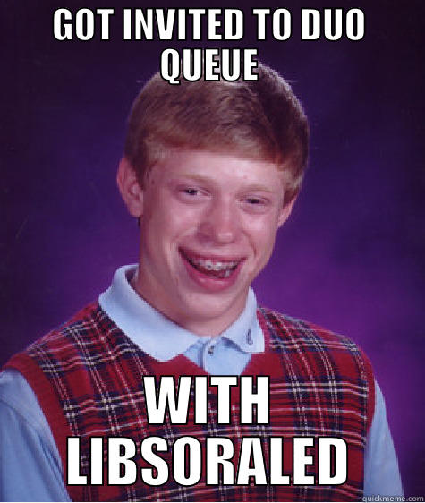 GOT INVITED TO DUO QUEUE WITH LIBSORALED Bad Luck Brian