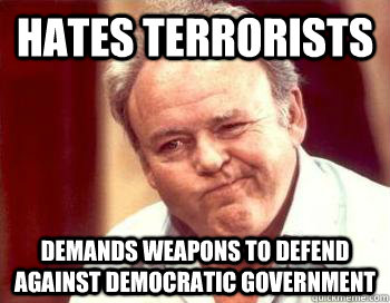 Hates terrorists  demands weapons to defend against democratic government  Scumbag Conservative