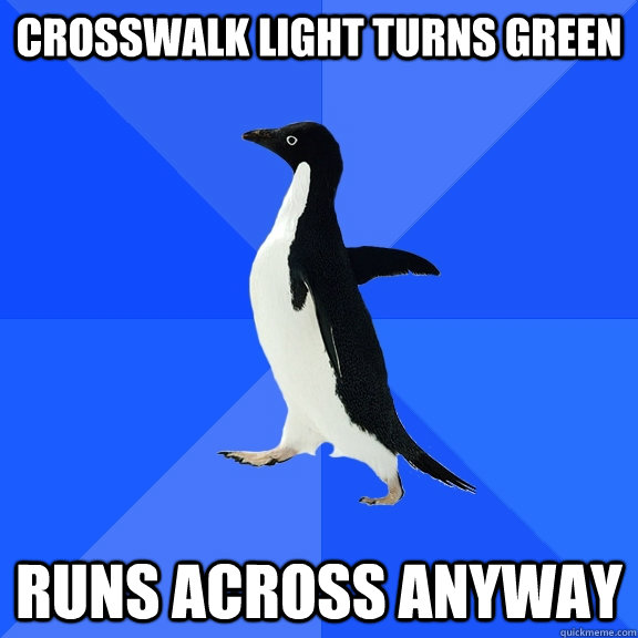 Crosswalk light turns green runs across anyway  Socially Awkward Penguin