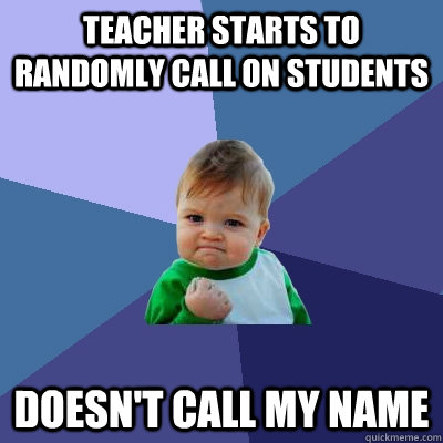 teacher starts to randomly call on students  doesn't call my name - teacher starts to randomly call on students  doesn't call my name  Success Kid