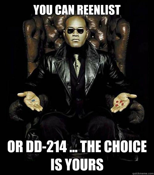 You can Reenlist Or DD-214 ... the choice is yours - You can Reenlist Or DD-214 ... the choice is yours  Morpheus