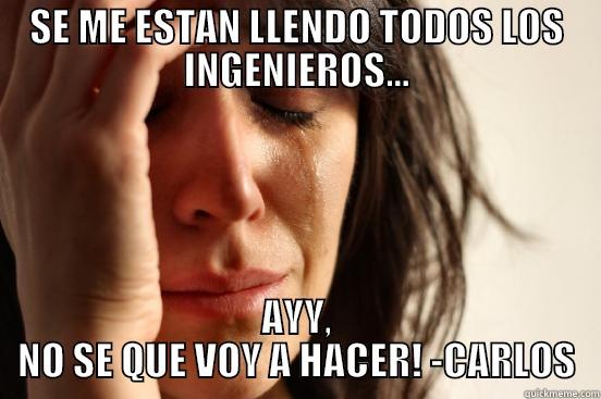 SE ME ESTAN LLENDO TODOS LOS INGENIEROS... AYY, NO SE QUE VOY A HACER! -CARLOS First World Problems