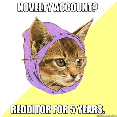 Novelty Account? Redditor for 5 years.  Hipster Kitty