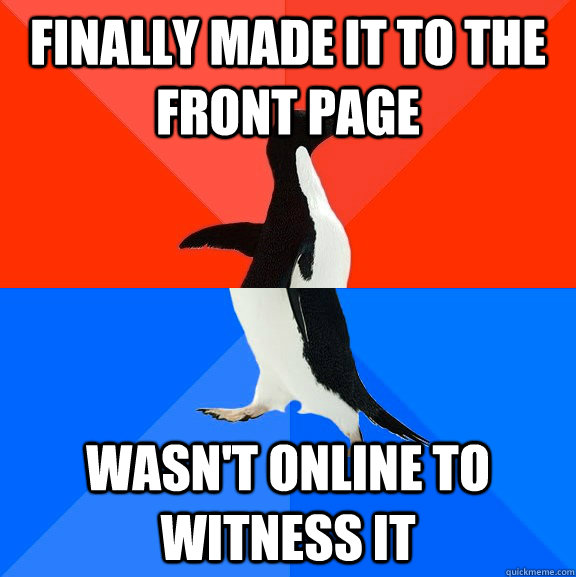 Finally made it to the front page wasn't online to witness it  Socially Awesome Awkward Penguin