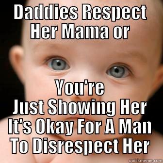 DADDIES RESPECT HER MAMA OR YOU'RE JUST SHOWING HER IT'S OKAY FOR A MAN TO DISRESPECT HER Serious Baby