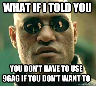 what if i told you you don't have to use 9gag if you don't want to  Matrix Morpheus