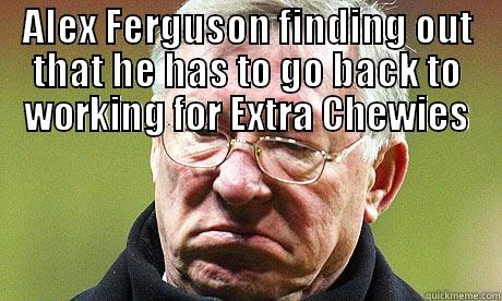 ALEX FERGUSON FINDING OUT THAT HE HAS TO GO BACK TO WORKING FOR EXTRA CHEWIES  Misc