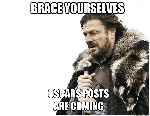 Brace yourselves Oscars Posts
Are coming  Imminent Ned